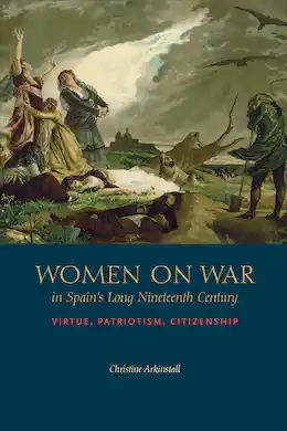 Arkinstall, Christine (2022). Women on War in Spain’s Long Nineteenth Century: Virtue, Patriotism, Citizenship